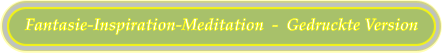 Fantasie-Inspiration-Meditation  -  Gedruckte Version