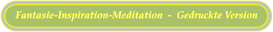 Fantasie-Inspiration-Meditation  -  Gedruckte Version