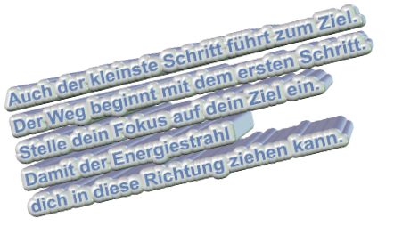 Auch der kleinste Schritt führt zum Ziel. Der Weg beginnt mit dem ersten Schritt. Stelle dein Fokus auf dein Ziel ein. Damit der Energiestrahl dich in diese Richtung ziehen kann.